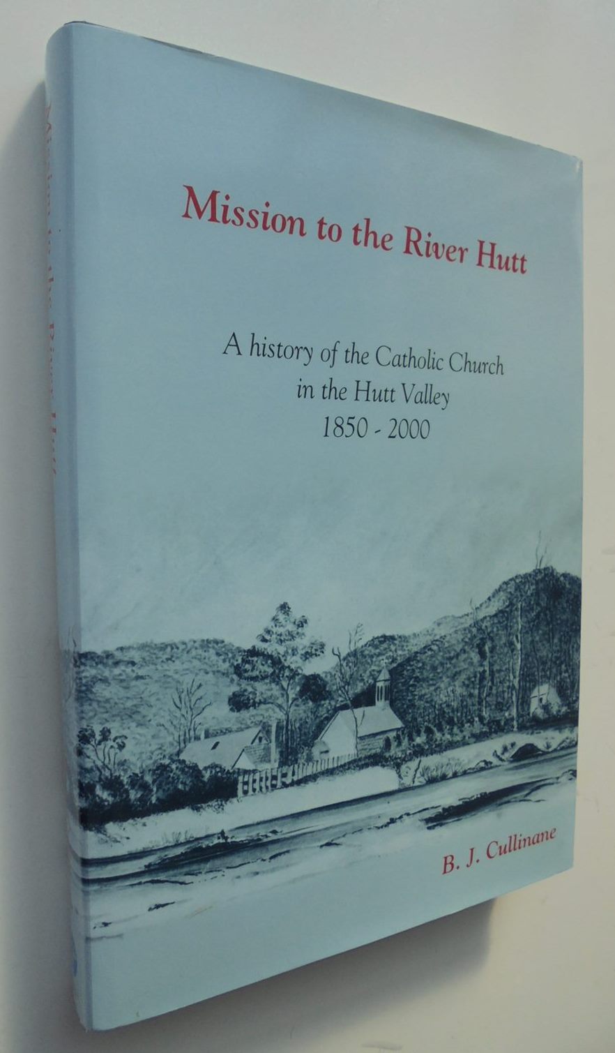 Mission To The River Hutt - A History Of The Catholic Church In The Hutt Valley 1850-2000. SIGNED