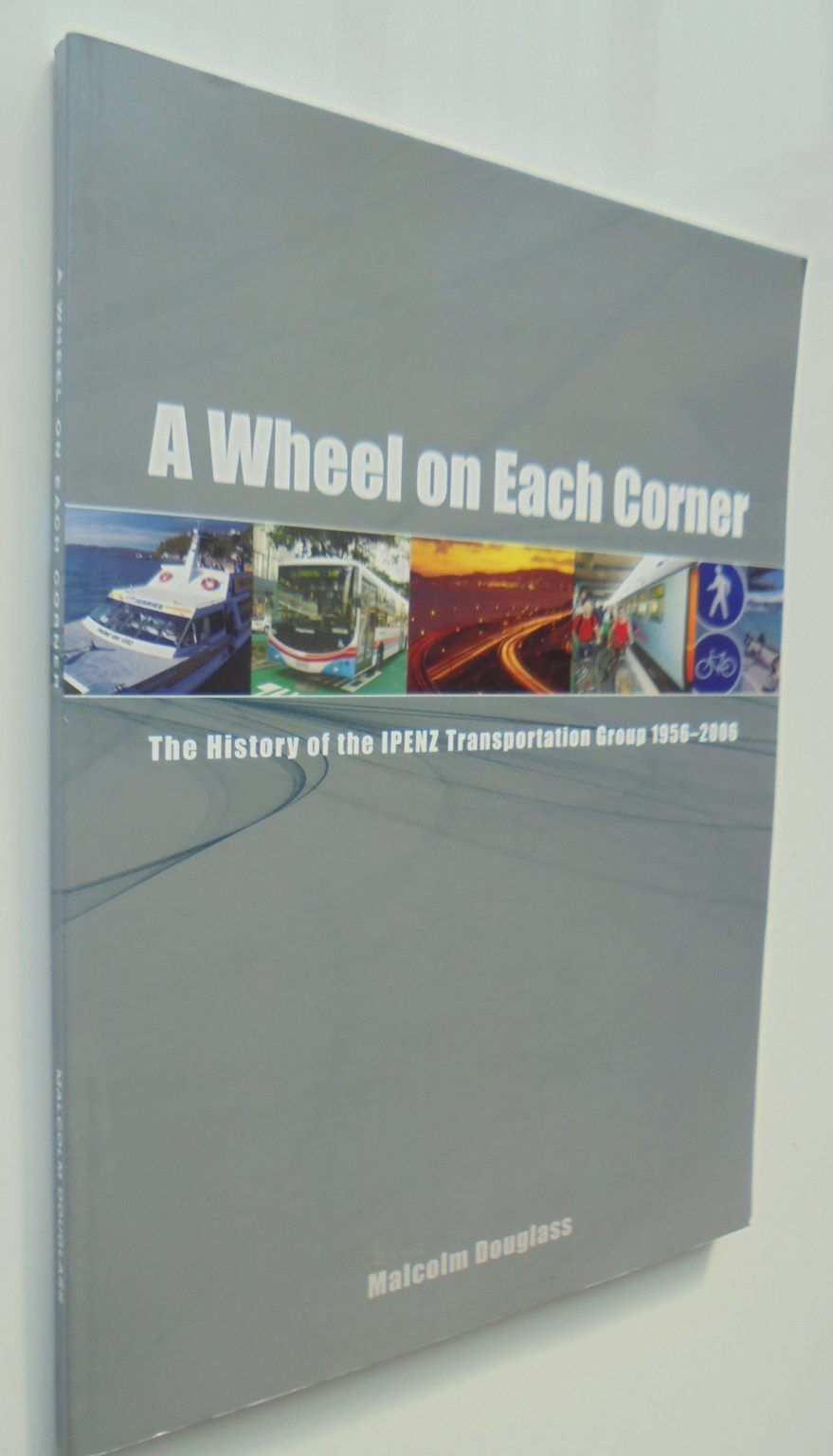 A Wheel on Each Corner : History of the IPENZ Transportation Group : transportation engineering in New Zealand, 1956-2006 by Malcolm Douglass. (1932-2022).