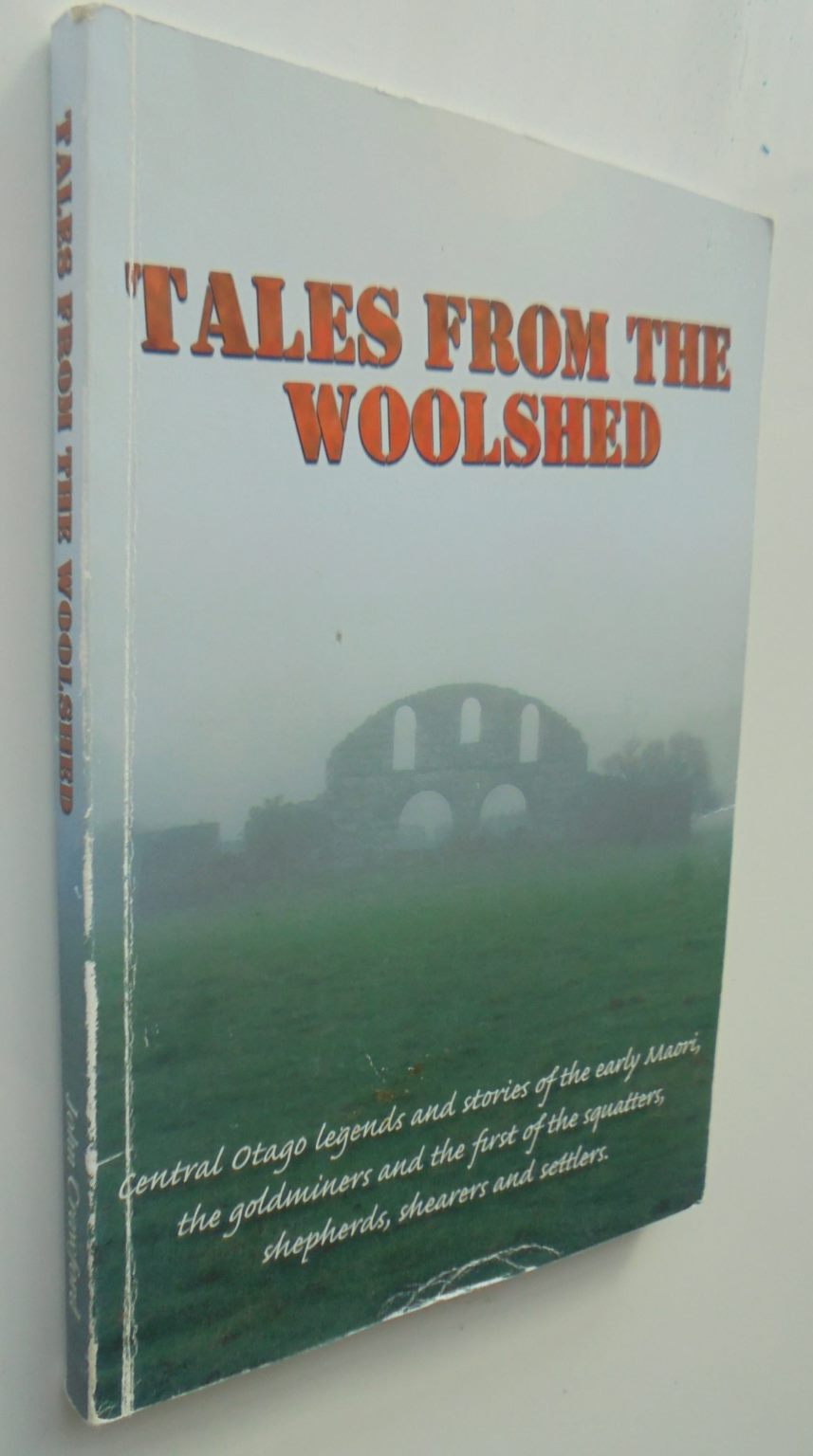 Tales from the Woolshed: Central Otago legends and stories of the early Maori, the goldminers and the first squatters, shepherds, shearers and settlers. by John Crawford. VERY SCARCE.