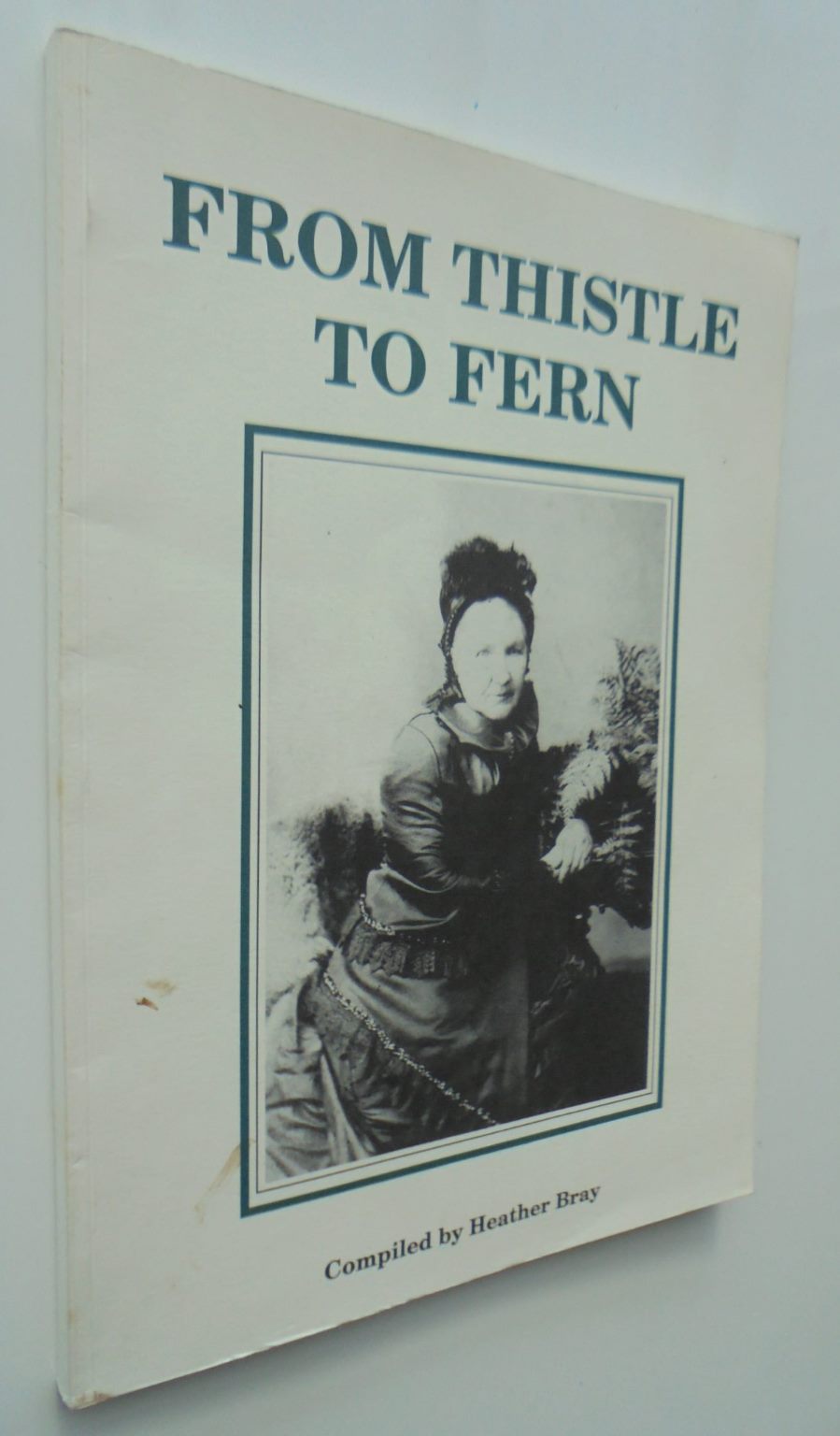 From Thistle to Fern : 150 years of a Scottish family in New Zealand, 1848-1998 compiled by Heather Bray. SIGNED & DATED BY AUTHOR.