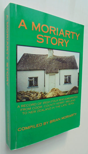 A Moriarty story : a record of Irish folk who emigrated from Coom, County Kerry, Ireland, to New Zealand in the late 1870's / compiled [i.e. written] by Brian Moriarty. SIGNED BY AUTHOR.