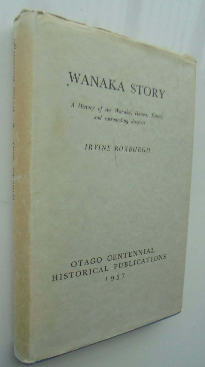 Wanaka Story- A History of The Wanaka, Hawea, Tarras and Surrounding Areas by Irvine Roxburgh.