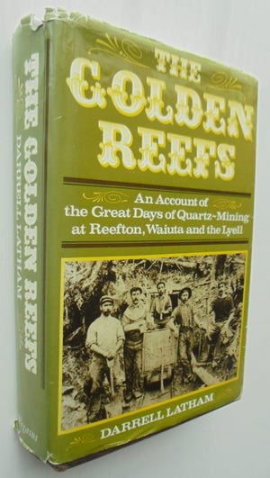 The Golden Reefs: An Account of the Great Days of Quartz-Mining at Reefton, Waiuta and the Lyell by Darrell Latham.