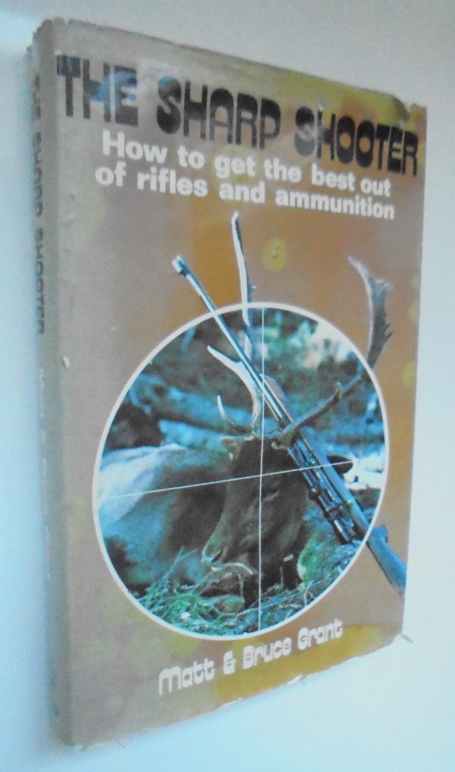 The Sharp Shooter How to Get the Best Out of Rifles and Ammunition By Matt Grant, Bruce Grant. Hardback first edition