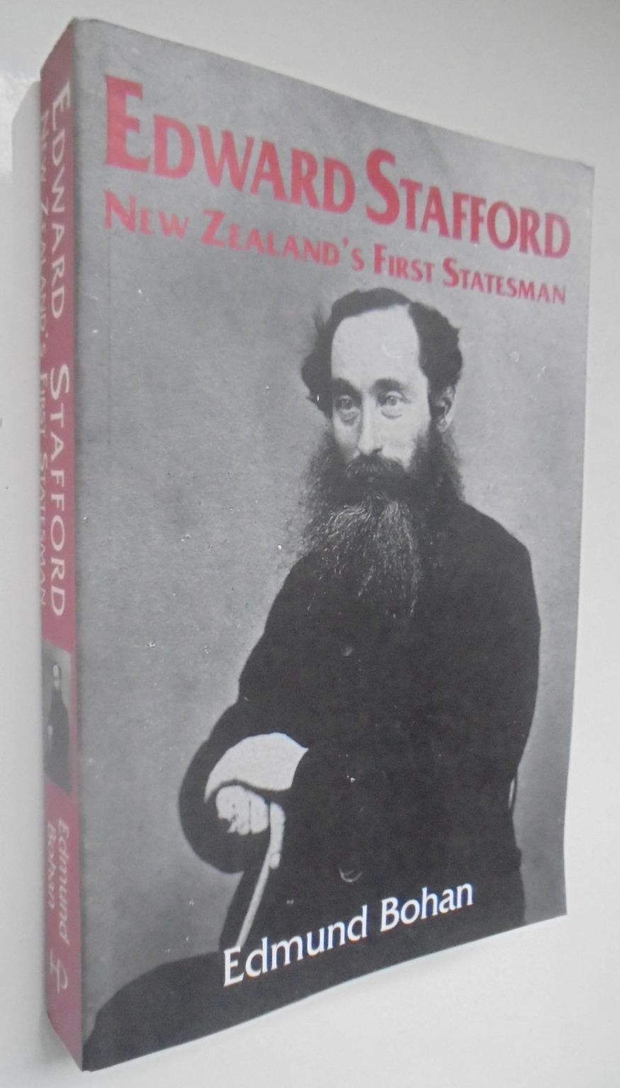 Edward Stafford New Zealand's First Statesman. By Edmund Bohan.