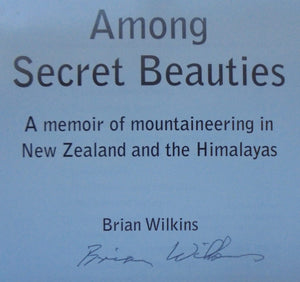 Among Secret Beauties. SIGNED by Brian Wilkins A Memoir of Mountaineering in New Zealand and the Himalayas