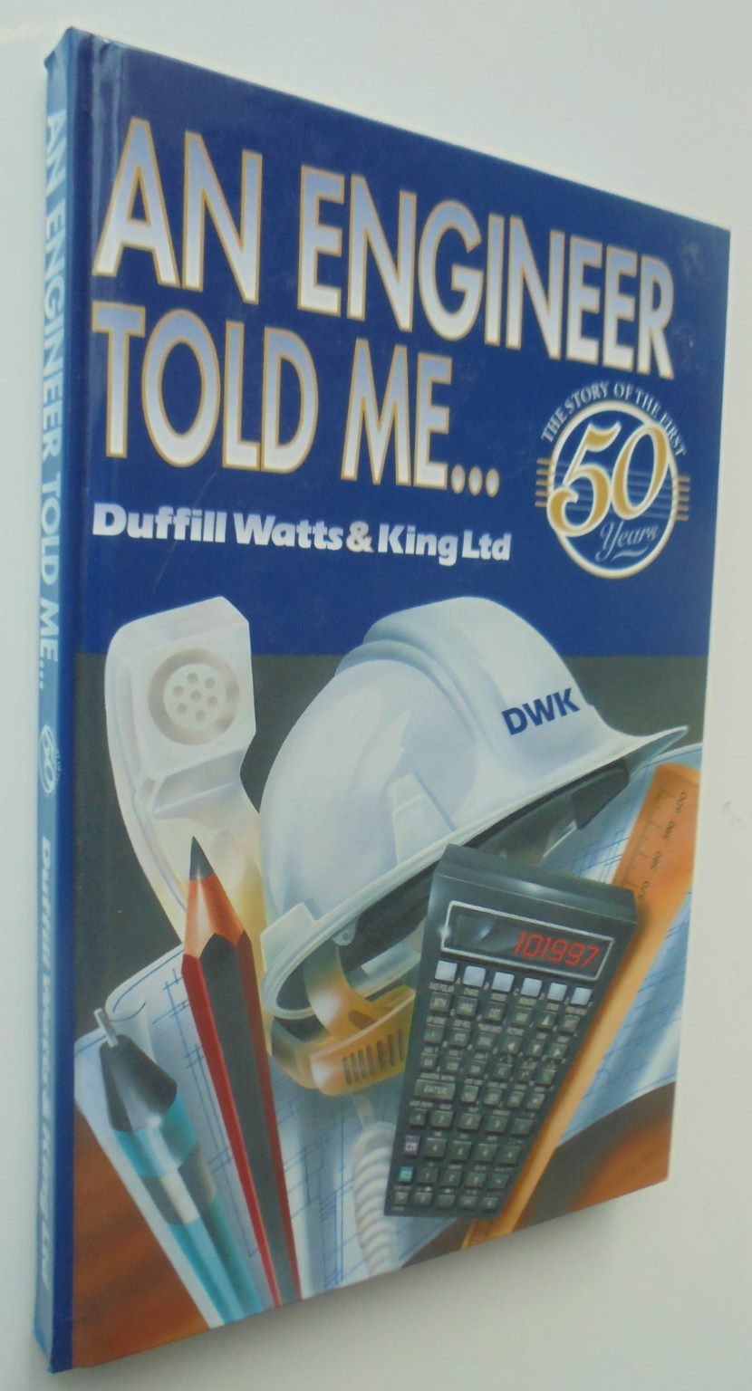 An Engineer Told Me. The Story of the First 50 Years of Duffill Watts & King Ltd, Consulting Engineers. By Ian R Pairman.