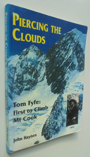 Piercing The Clouds, Tom Fyfe: First to Climb Mount Cook. by John Haynes.