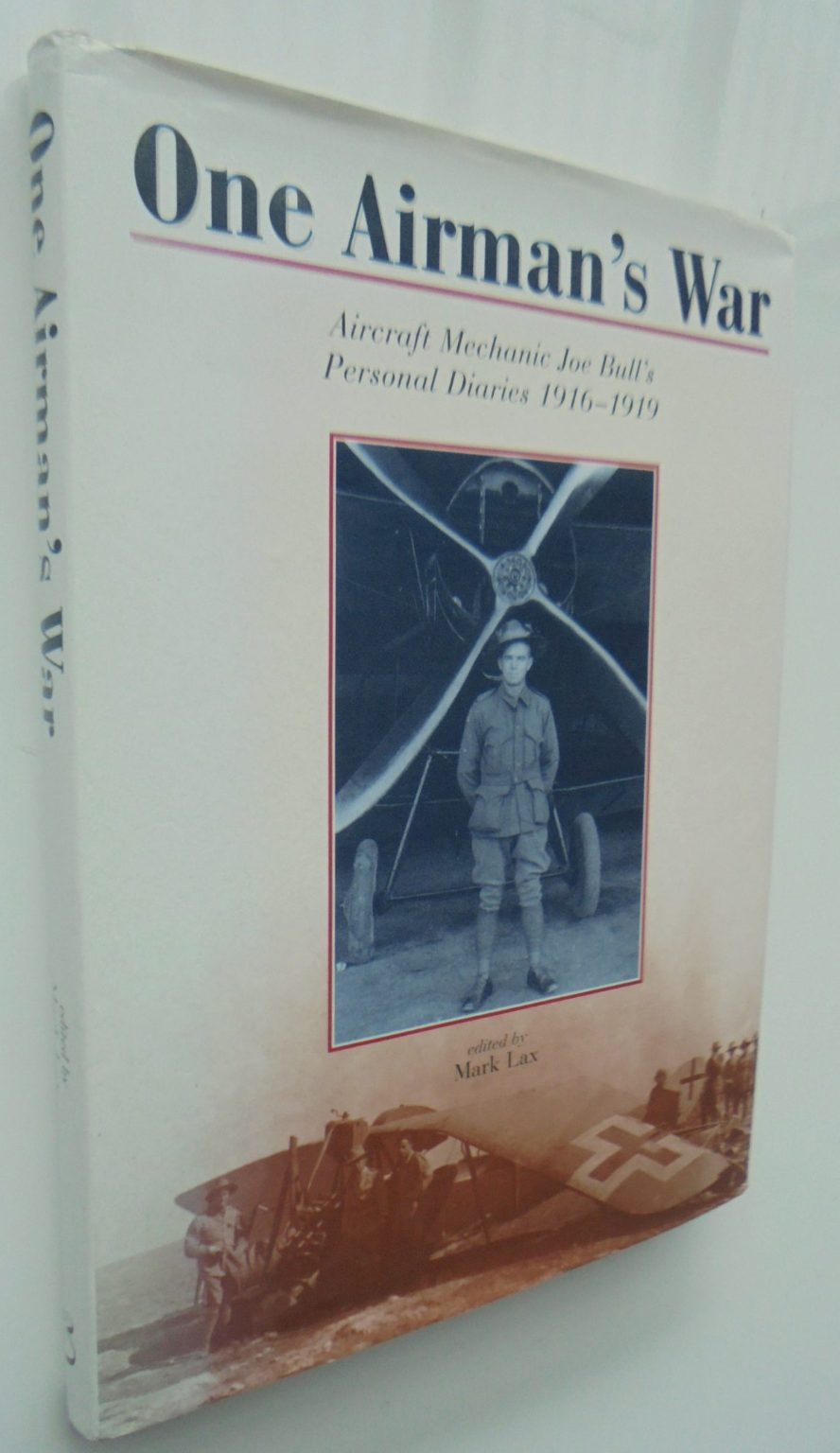 One Airman's War Aircraft Mechanic Joe Bull's Personal Diaries 1916-1919 edited by Mark Lax.