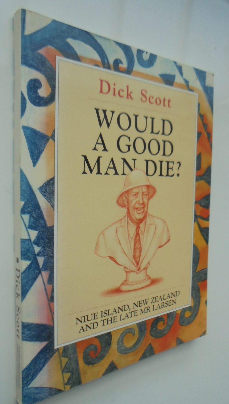 Would a Good Man Die? Niue Island, New Zealand and the late Mr. Larsen By Dick Scott.