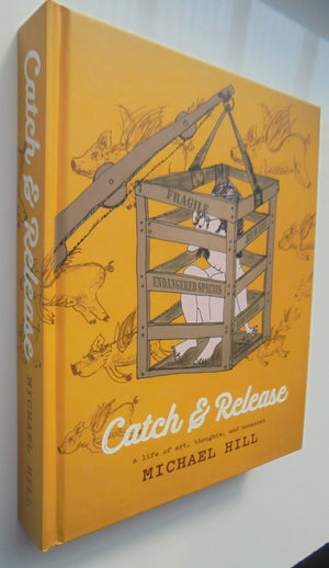 Catch And Release: A Life Of Art Thoughts And Nonsense. By Michael Hill. SIGNED BY AUTHOR.