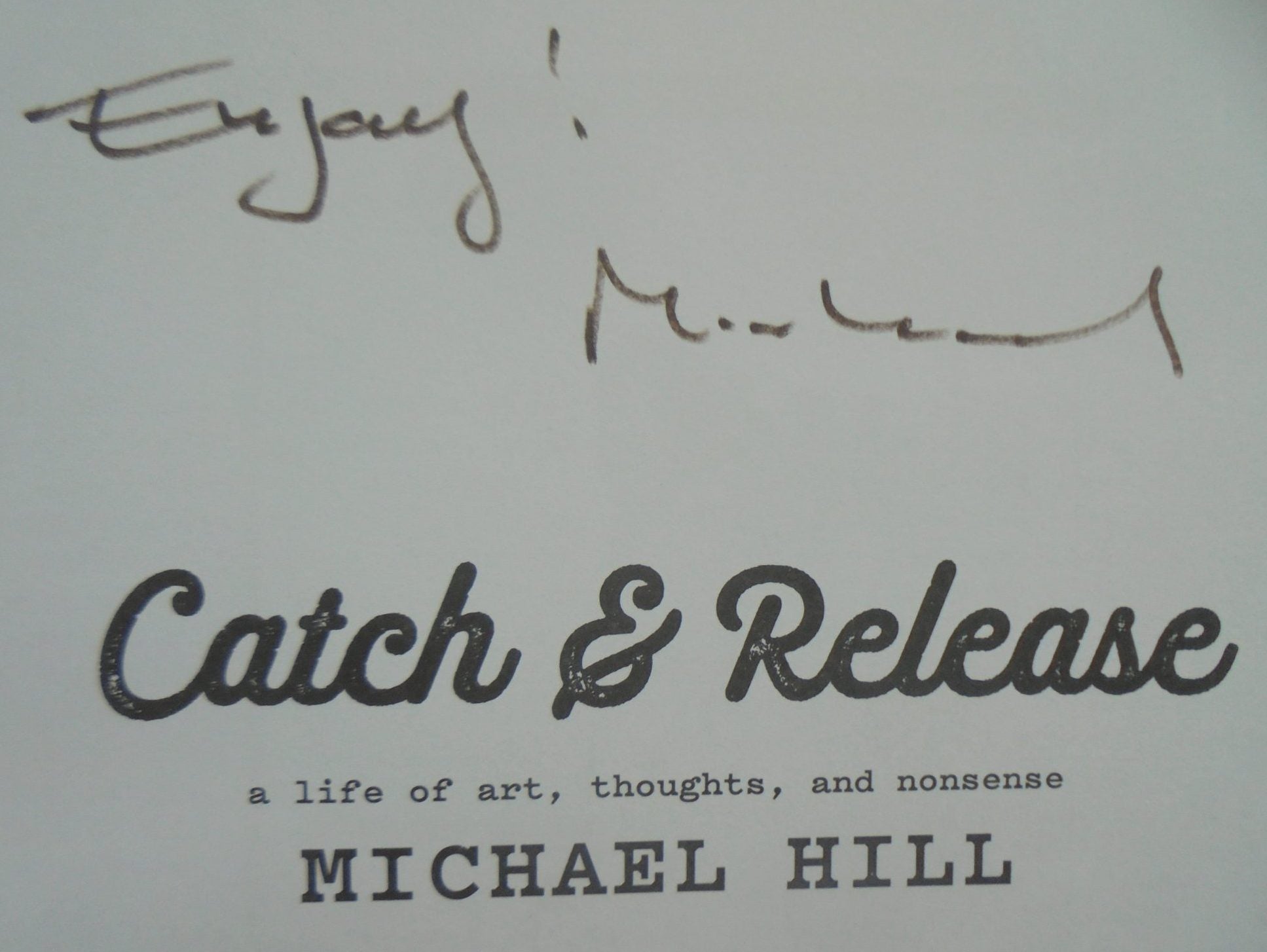 Catch And Release: A Life Of Art Thoughts And Nonsense. By Michael Hill. SIGNED BY AUTHOR.