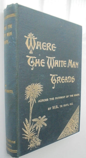 Where the White Man Treads. Across the Pathway of the Maori by W.B. Te Kuiti