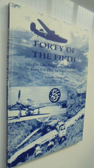 Forty of the Fifth: Life and Times and Demise of Forty U.S. Fifth Air Force Aircraft. (Volume One). by Michael John Claringbould.