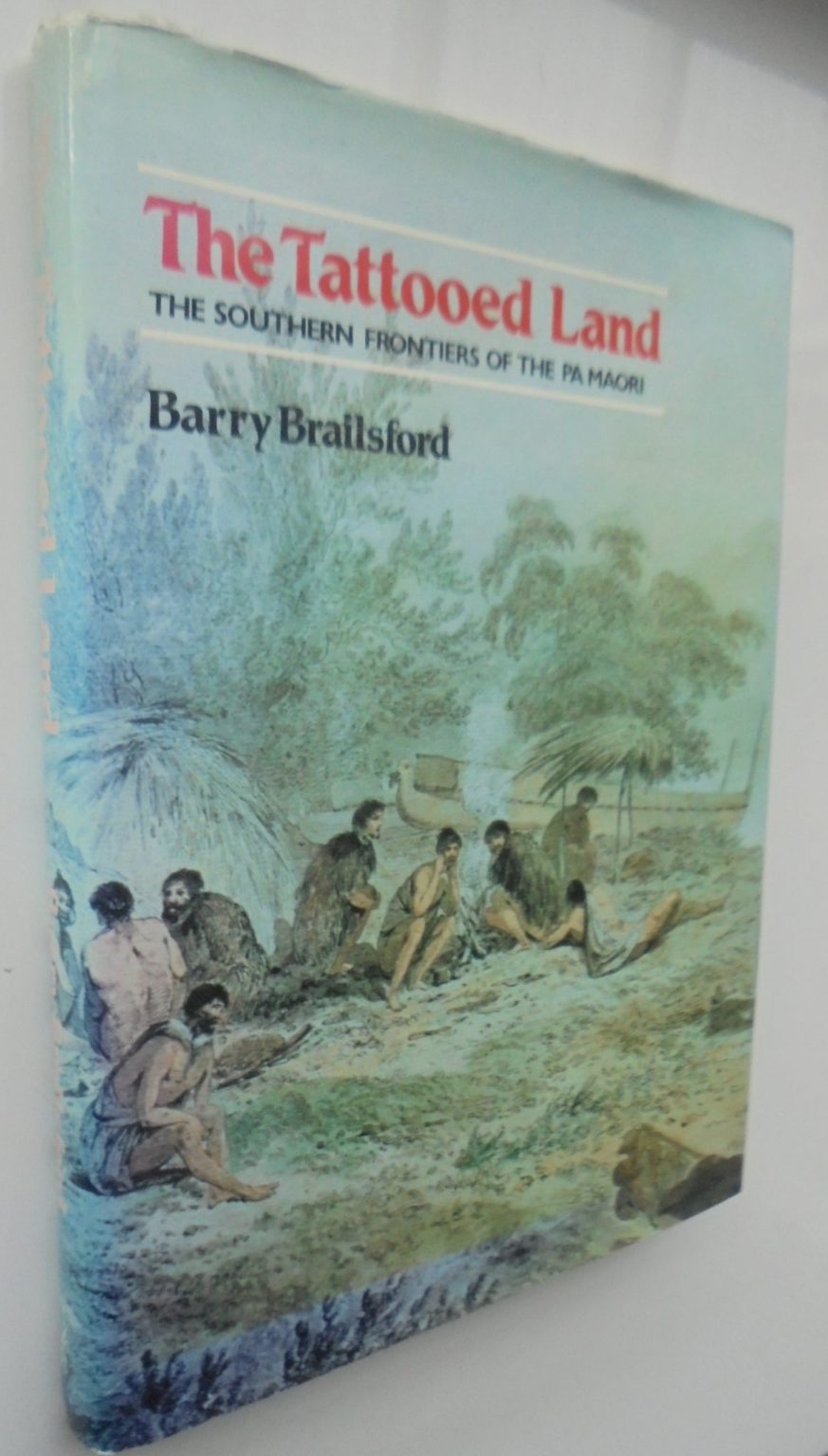 The Tattooed Land. The Southern Frontiers of the Pa Maori By Barry Brailsford.