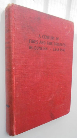 A Century of Fires and Fire Brigades in Dunedin 1848-1948 BY J. S Little.