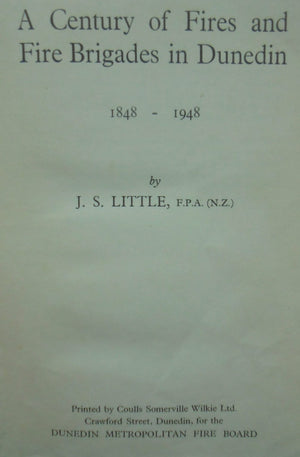 A Century of Fires and Fire Brigades in Dunedin 1848-1948 BY J. S Little.