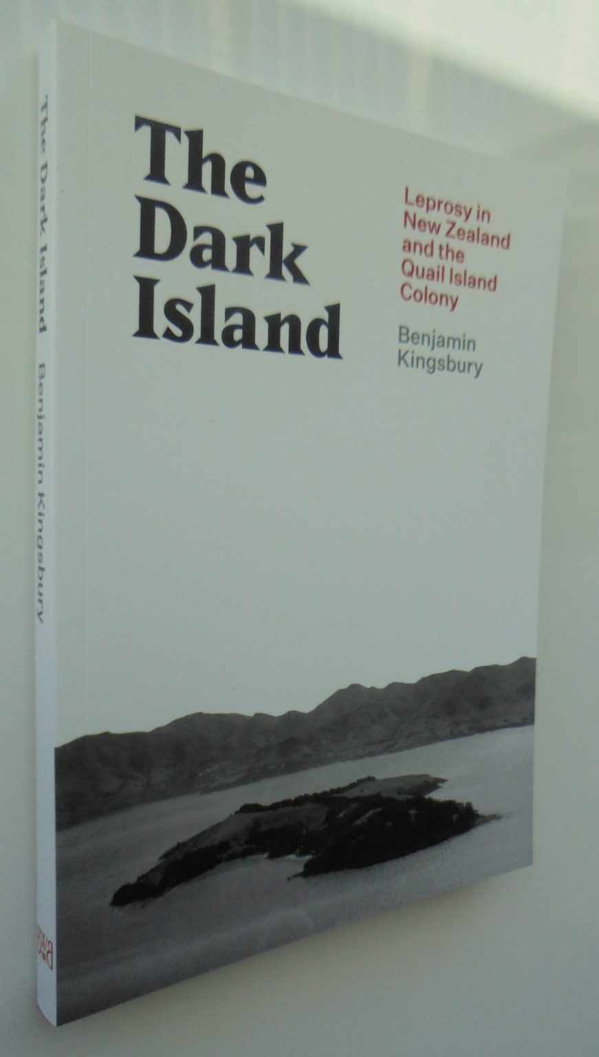 The Dark Island Leprosy in New Zealand and the Quail Island Colony By Benjamin Kingsbury.