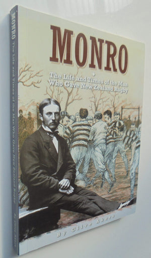 Monro The Life and Times of the Man Who Gave New Zealand Rugby By Clive Akers. SIGNED BY AUTHOR.