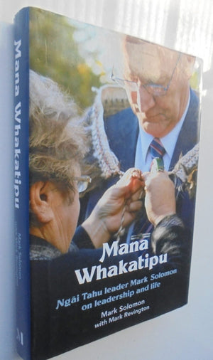 Mana Whakatipu Ngai Tahu leader Mark Solomon on leadership and life By Mark Solomon, Mark Revington.