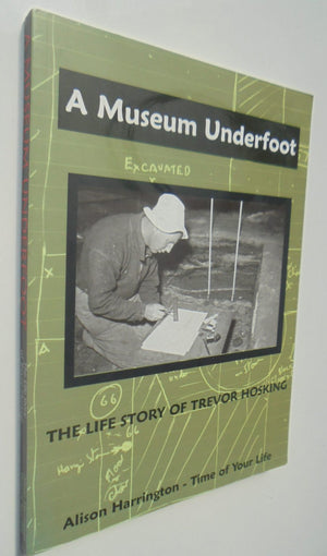 A Museum Underfoot The Life Story of Trevor Hosking. by Alison Harrington.