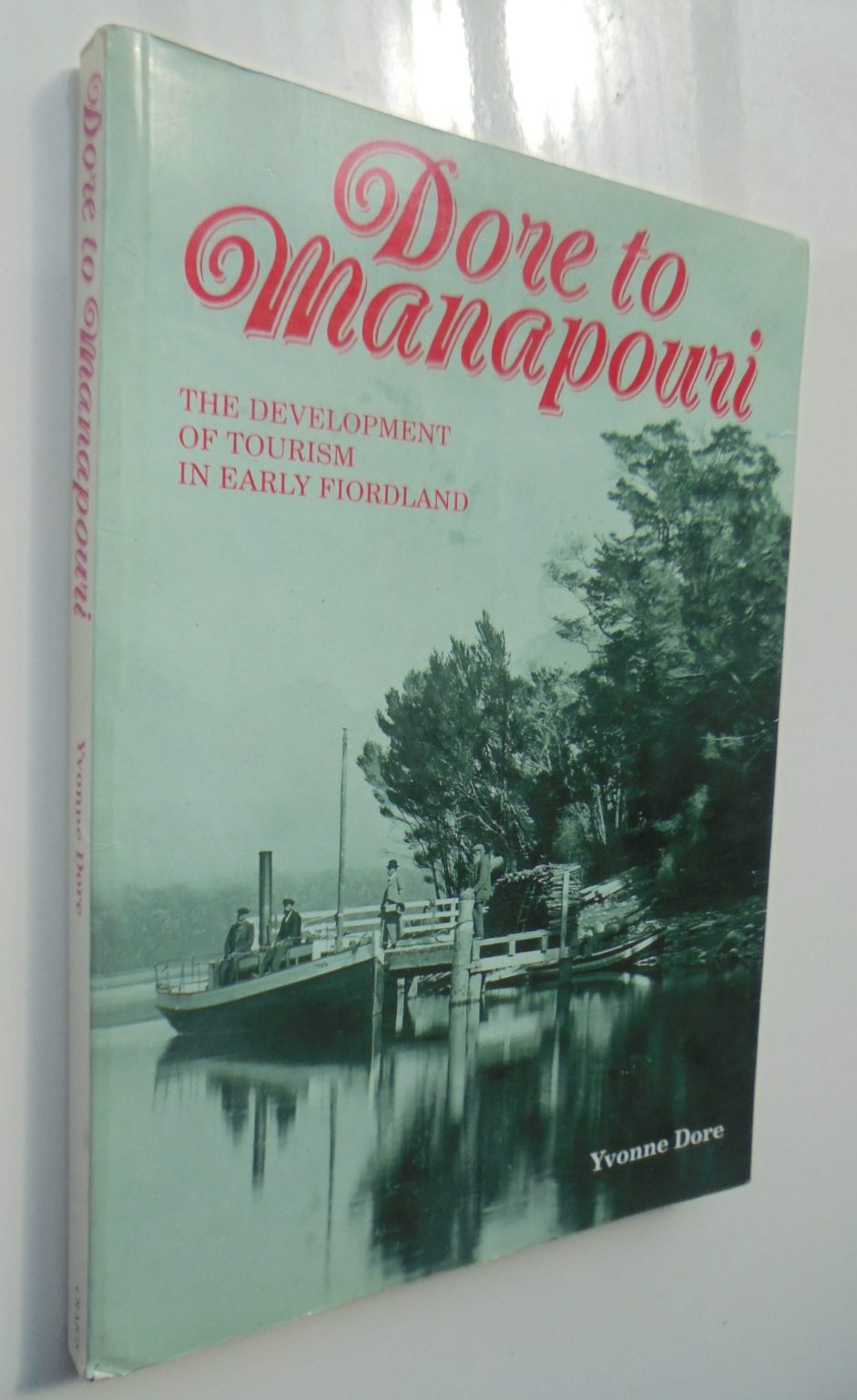 Dore to Manapouri the Development of Tourism in Early Fiordland By Yvonne Dore.