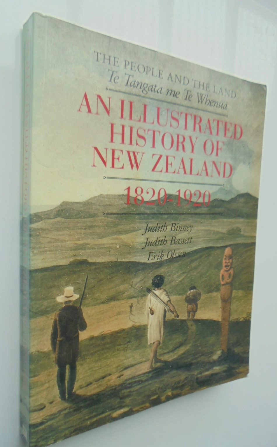 The People and the Land /­ Te Tangata Me Te Whenua an Illustrated History of New Zealand, 1820-1920 By Judith Binney, Judith Bassett, Erik Olssen.