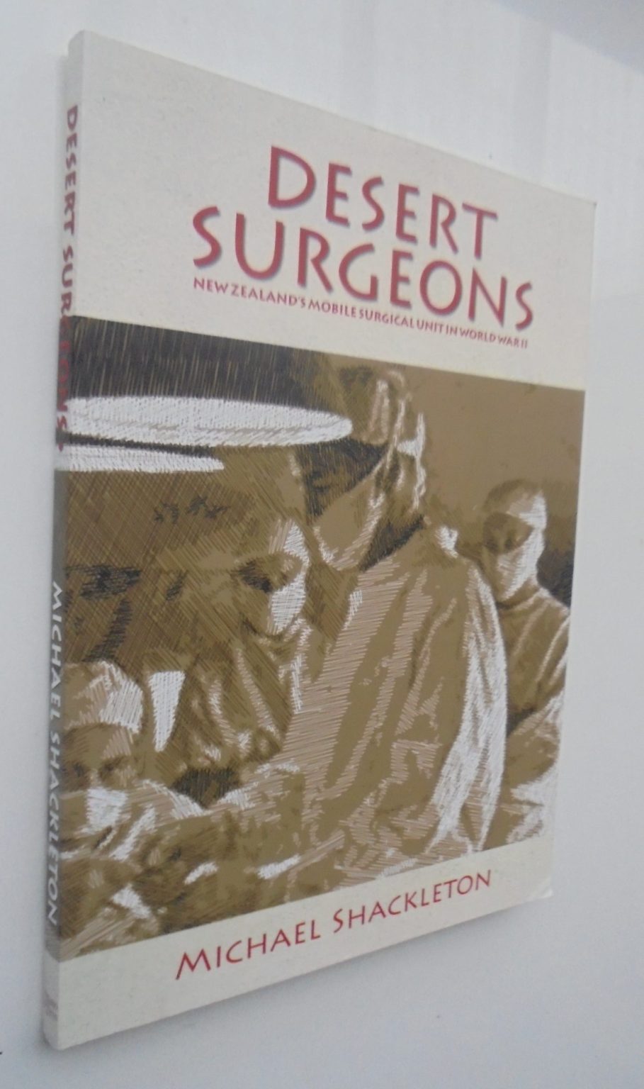 Desert Surgeons, New Zealand s Mobile Surgical Unit in World War II by Michael Shackleton.