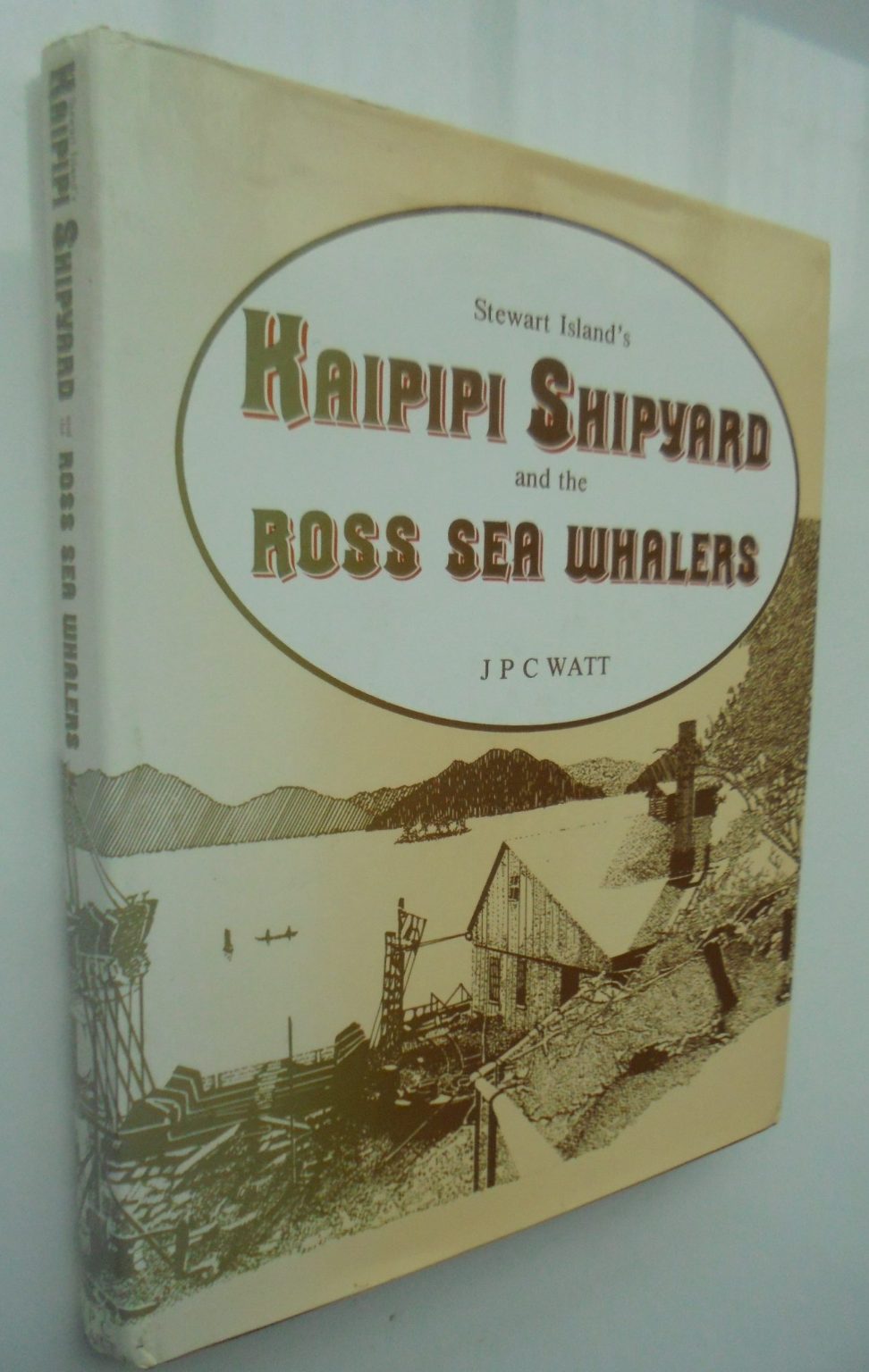 Stewart Island's Kaipipi Shipyard and the Ross Sea Whalers. BY J P C Watt. SIGNED BY AUTHOR.