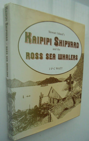 Stewart Island's Kaipipi Shipyard and the Ross Sea Whalers. BY J P C Watt. SIGNED BY AUTHOR.