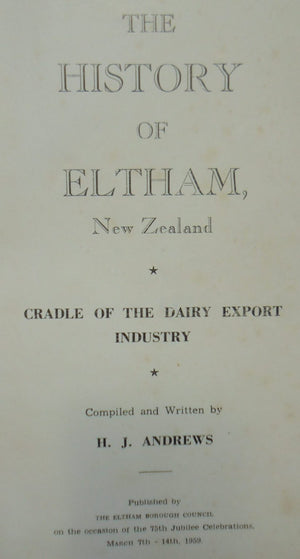 The History of Eltham, New Zealand Cradle of the Dairy Export Industry by J J Andrews.