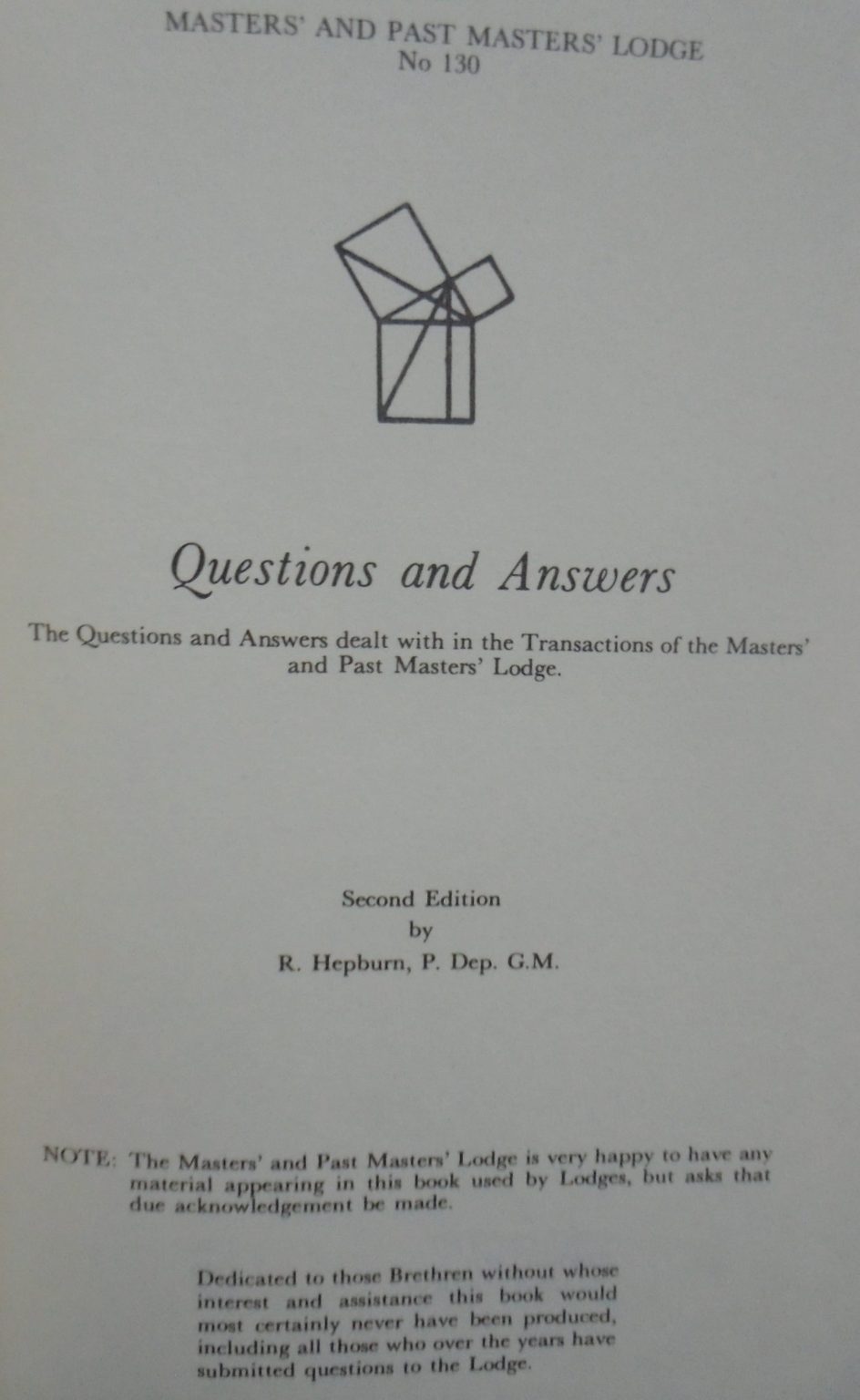 Masters and Past Masters Lodge No. 130 Questions and Answers The Questions and Answers Dealt with in the Transactions of the Master' and Past Masters' Lodge by R Hepburn.