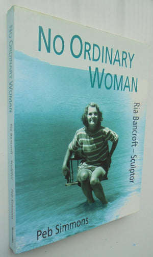 No Ordinary Woman A Biography of Ria Bancroft - Sculptor, 1907-93 By Peb Simmons. SIGNED BY AUTHOR.