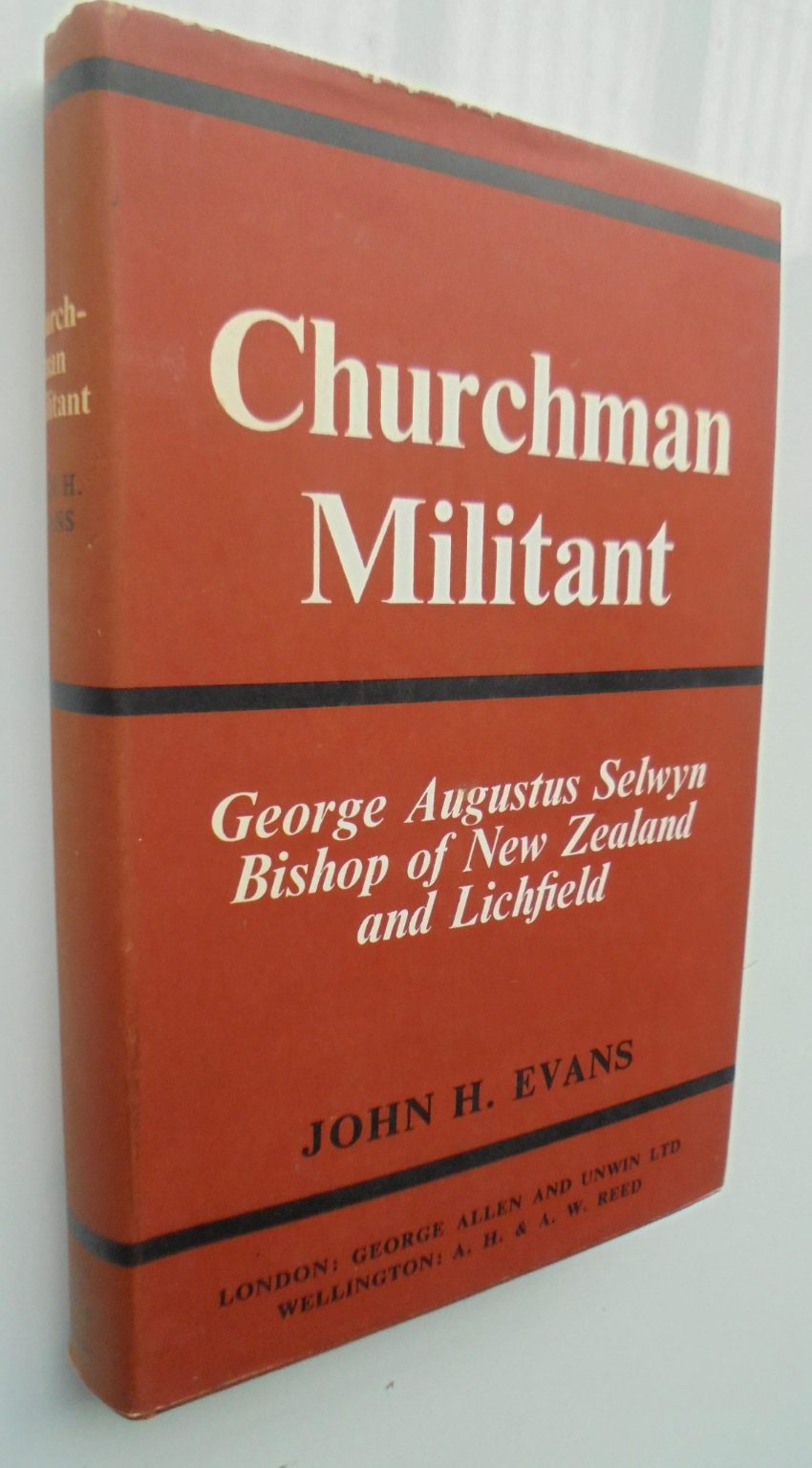 Churchman Militant: George Augustus Selwyn, Bishop of New Zealand and Lichfield by John H Evans. John H Evans.