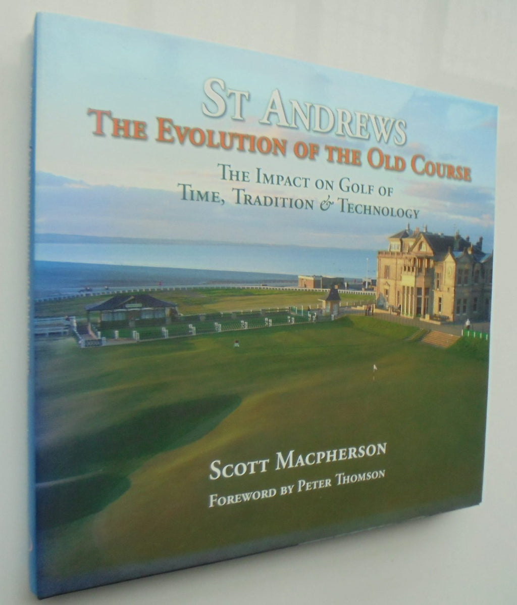 St Andrews - The Evolution of the Old Course: The Impact on Golf of Time, Tradition and Technology by Scott Macpherson.