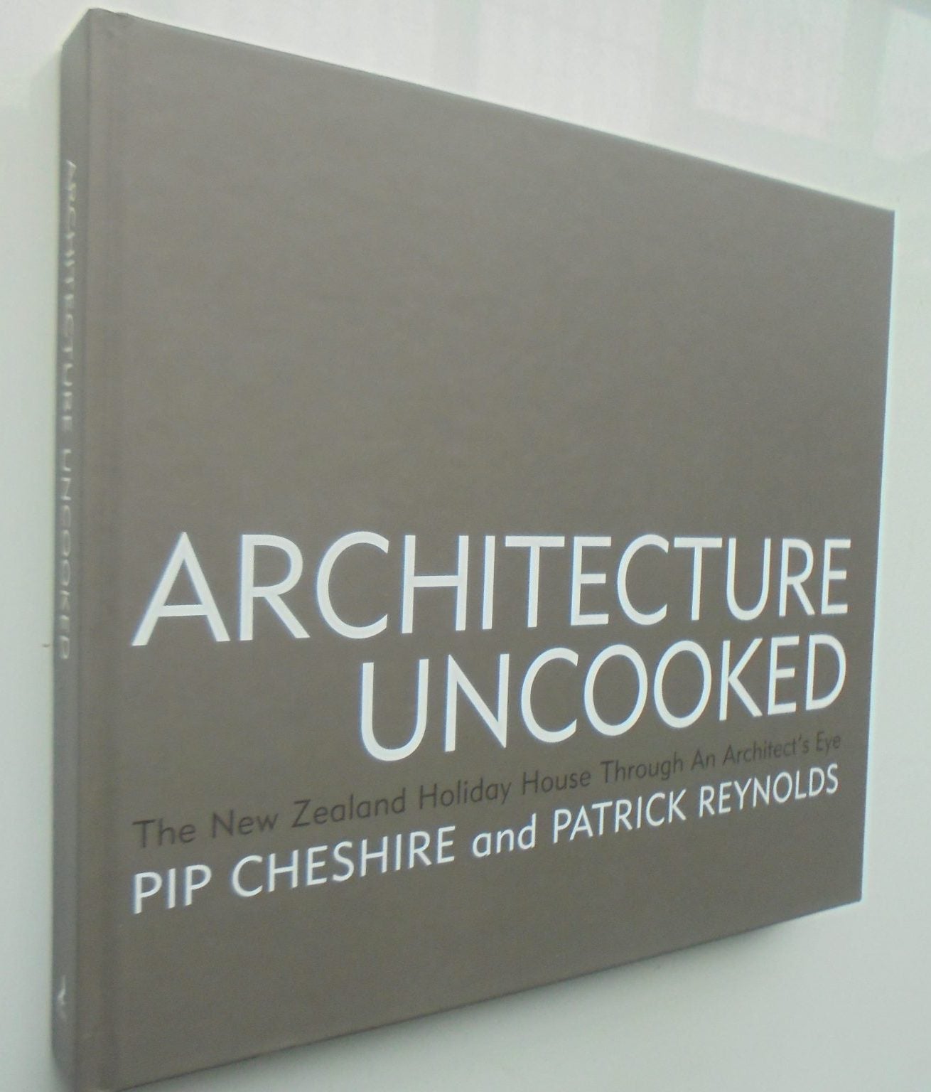 Architecture Uncooked The New Zealand Holiday House Through an Architect's Eye By Pip Cheshire, Patrick Reynolds.