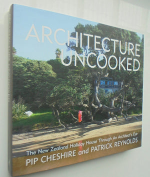 Architecture Uncooked The New Zealand Holiday House Through an Architect's Eye By Pip Cheshire, Patrick Reynolds.