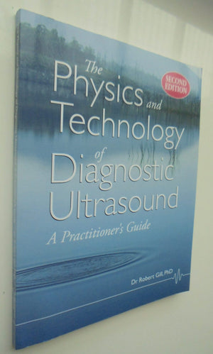 The Physics and Technology of Diagnostic Ultrasound A Practitioner's Guide (Second Edition) By Gill, Robert Wyatt.