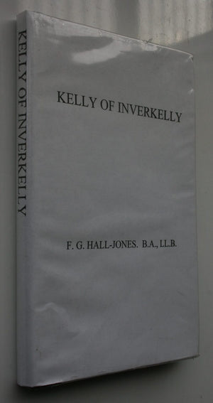 Kelly Of Inverkelly: The Story Of Settlement In Southland 1824 - 1860. including the Founding of Invercargill and the Life Story of its First Citizen. by F. G. Hall-Jones.