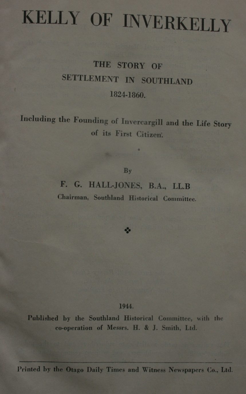 Kelly Of Inverkelly: The Story Of Settlement In Southland 1824 - 1860. including the Founding of Invercargill and the Life Story of its First Citizen. by F. G. Hall-Jones.