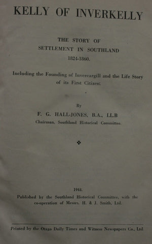 Kelly Of Inverkelly: The Story Of Settlement In Southland 1824 - 1860. including the Founding of Invercargill and the Life Story of its First Citizen. by F. G. Hall-Jones.