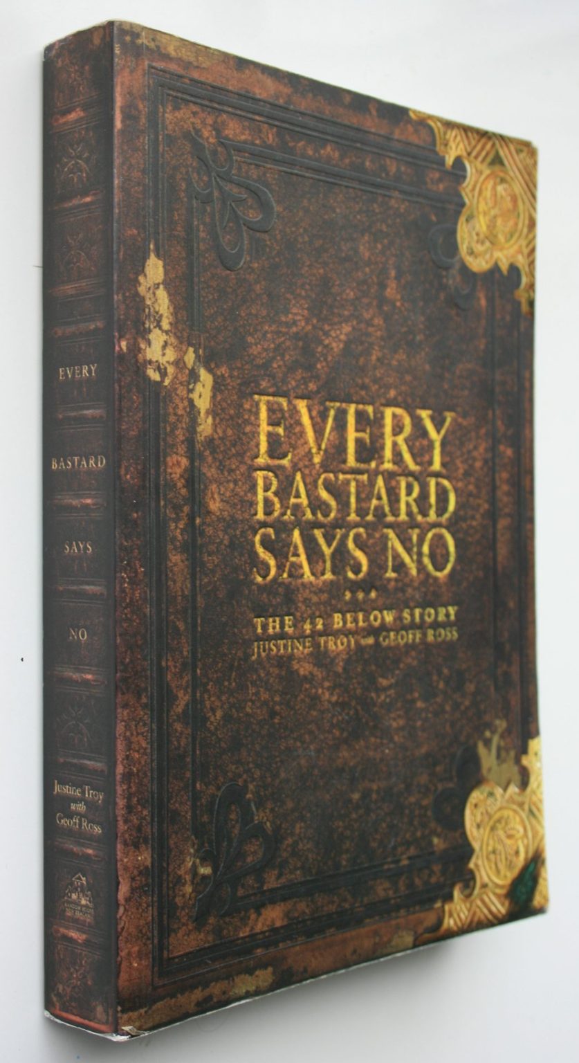 Every Bastard Says No: The 42 Below Story By Justine Troy, Geoff Ross.