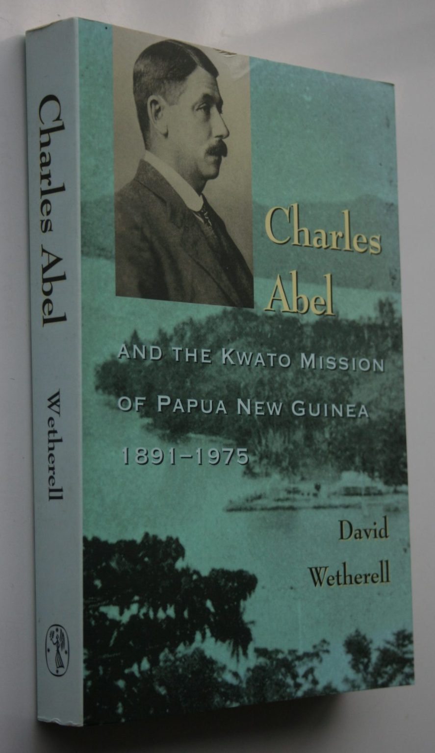 Charles Abel And the Kwato Mission of Papua New Guinea 1891 - 1975 by David Wetherell.