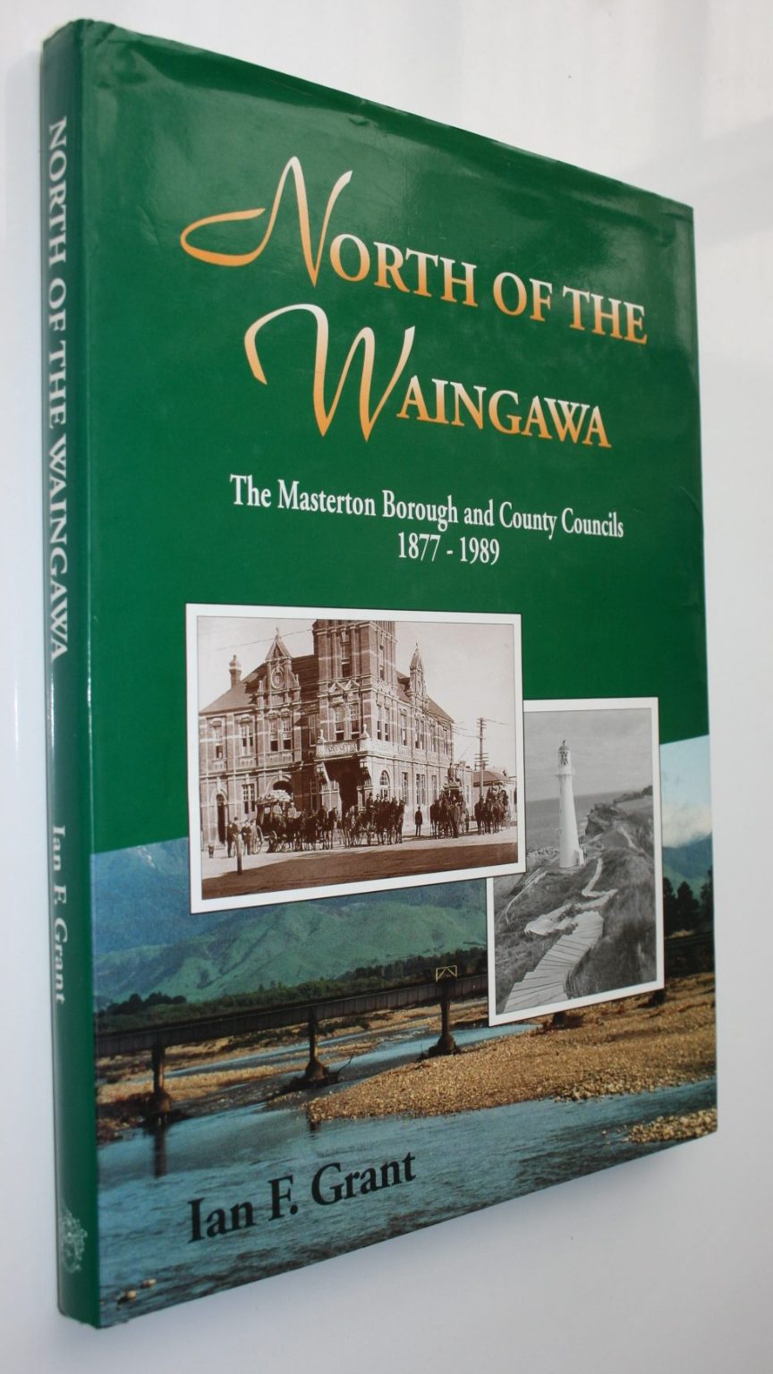 North of the Waingawa. The Masterton Borough and County Councils 1877 - 1989. by Ian Grant