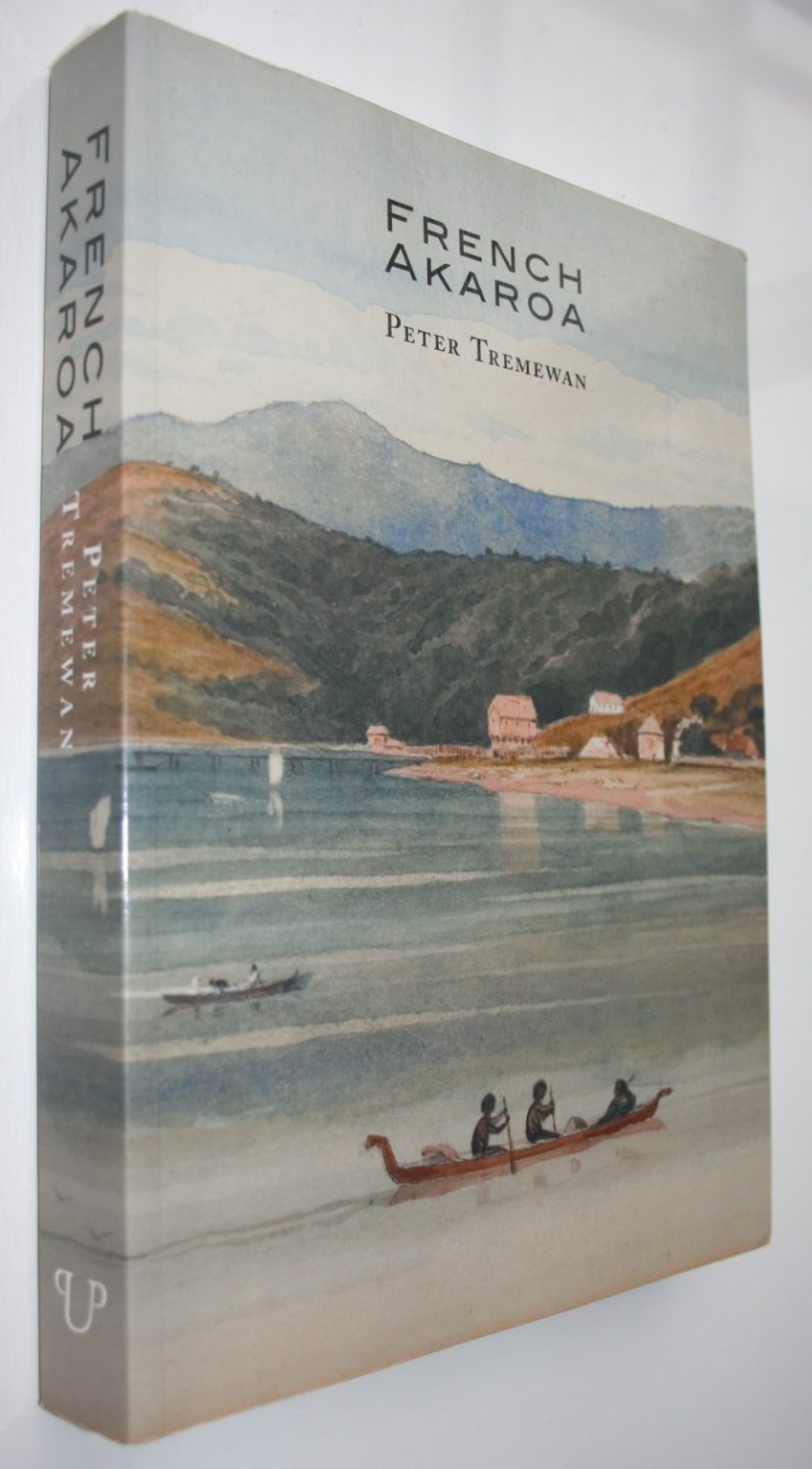 French Akaroa: An Attempt to Colonise Southern New Zealand. Peter Tremewan.