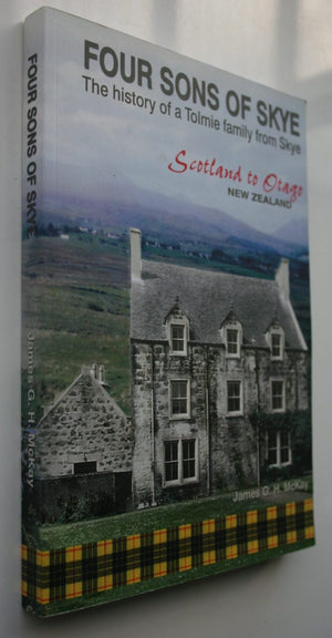 Four Sons of Skye : A History of a Tolmie Family From Skye, Scotland to Otago, New Zealand BY James G.H. McKay.