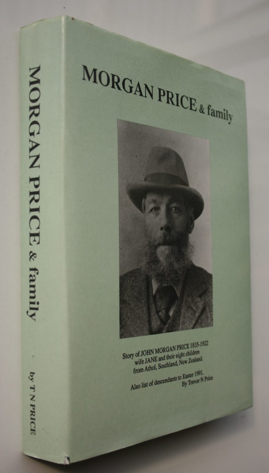 Morgan Price &amp; Family. Story of John Morgan Price 1835 -1922 wife Jane and their eight children from Athol Southland New Zealand. BY Trevor N Price.