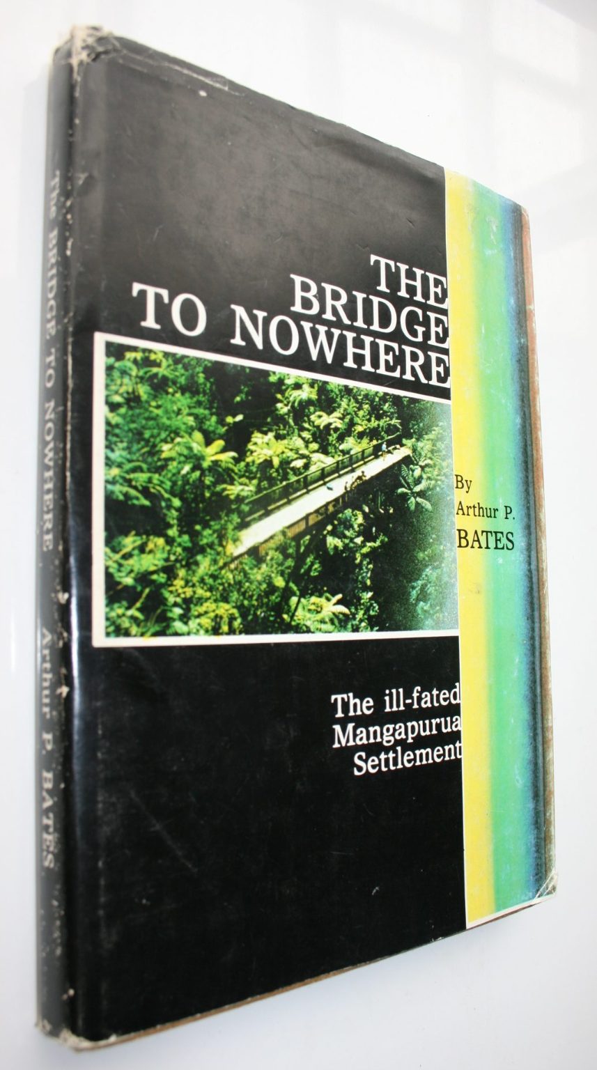 The Bridge to Nowhere The ­Ill-Fated Mangapurua ­Settlement by Arthur P. ­Bates.