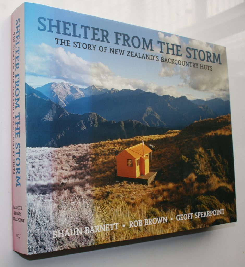 Shelter from the Storm The Story of New Zealand's Backcountry Huts By Shaun Barnett, Rob Brown, Geoff Spearpoint.