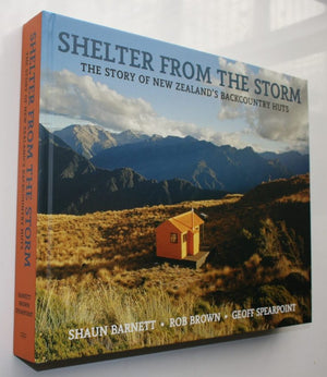 Shelter from the Storm The Story of New Zealand's Backcountry Huts By Shaun Barnett, Rob Brown, Geoff Spearpoint.